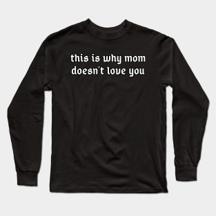 This is why mom doesn't love you Long Sleeve T-Shirt
